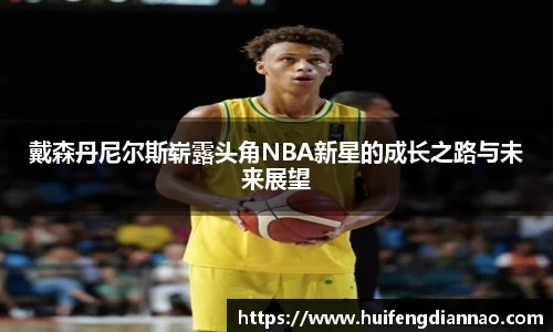 戴森丹尼尔斯崭露头角NBA新星的成长之路与未来展望