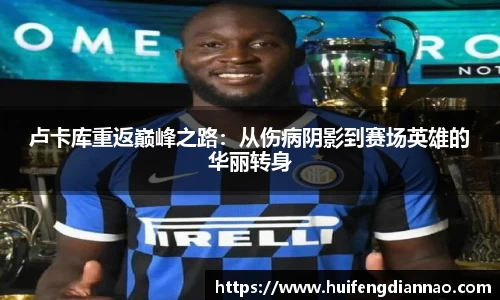 卢卡库重返巅峰之路：从伤病阴影到赛场英雄的华丽转身